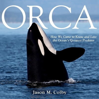 Orca Lib/E: How We Came to Know and Love the Ocean's Greatest Predator By Paul Heitsch (Read by), Jason M. Colby, Kirby Heyborne (Read by) Cover Image