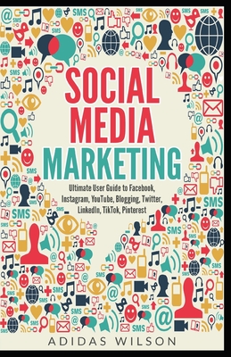 Social Media Marketing - Ultimate User Guide to Facebook, Instagram, YouTube, Blogging, Twitter, LinkedIn, TikTok, Pinterest Cover Image