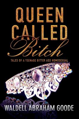 Queen Called Bitch: Tales of a Teenage Bitter Ass Homosexual Cover Image