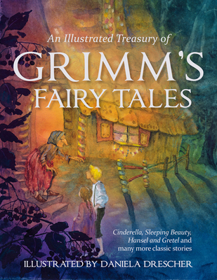 An Illustrated Treasury of Grimm's Fairy Tales: Cinderella, Sleeping Beauty, Hansel and Gretel and Many More Classic Stories Cover Image