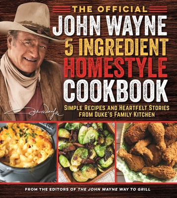 The Official John Wayne 5-Ingredient Homestyle Cookbook: Simple Recipes and Heartfelt Stories from Duke's Family Kitchen