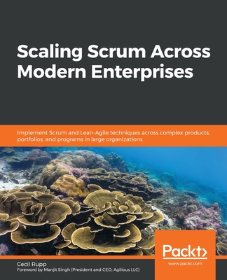 Scaling Scrum Across Modern Enterprises: Implement Scrum and Lean-Agile techniques across complex products, portfolios, and programs in large organiza By Cecil Rupp Cover Image