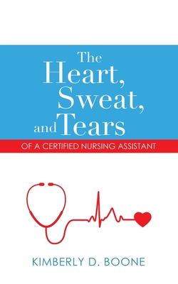 The Heart, Sweat, and Tears of a Certified Nursing Assistant By Kimberly D. Boone Cover Image