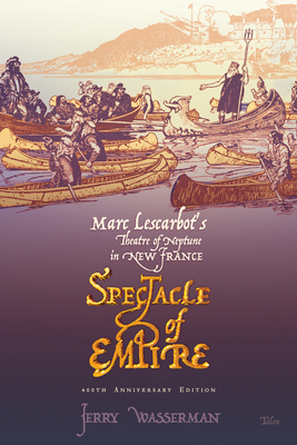Spectacle of Empire: Marc Lescarbot's Theatre of Neptune in New France By Jerry Wasserman Cover Image