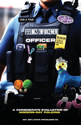Feelings Enforcement Officer: A Considerate Evaluation of Modern-Day Policing By Steve Wickelgren Cover Image