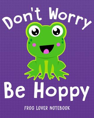 DON'T WORRY BE HOPPY Frog Lover Notebook: for School & Play - Girls, Boys, Kids. 8x10 Cover Image