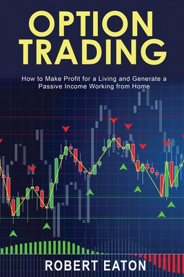 Option Trading: How to Make Profit for a Living and Generate a Passive Income Working from Home By Robert Eaton Cover Image