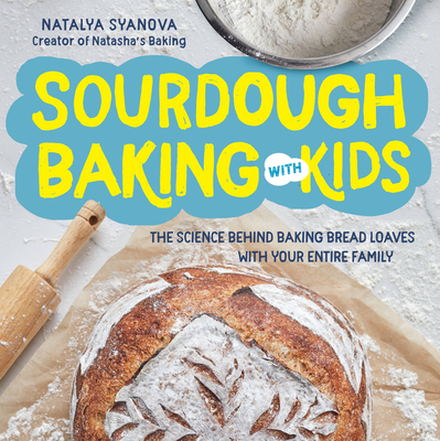 Sourdough Baking with Kids: The Science Behind Baking Bread Loaves with Your Entire Family By Natalya Syanova Cover Image