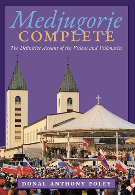 Medjugorje Complete: The Definitive Account of the Visions and Visionaries By Donal Anthony Foley, Manfred Hauke (Foreword by), William A. Thomas (Preface by) Cover Image