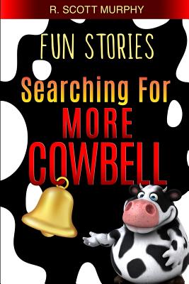 Fun Stories: Searching For More Cowbell By R. Scott Murphy Cover Image