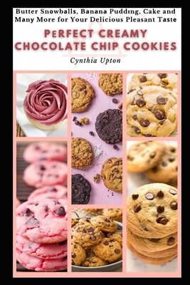 Pеrfect Creamy Chocolate Chip Cookies: Butter Snоwbаllѕ, Bаnаnа Puddіng, Cake and Mаnу Mor Cover Image