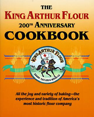 The King Arthur Flour 200th Anniversary Cookbook: All the joy and variety of baking-the experience and tradition of America's most historic flour company (King Arthur Flour Cookbooks)