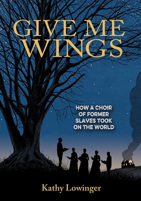 Give Me Wings: How a Choir of Slaves Took on the World By Kathy Lowinger Cover Image