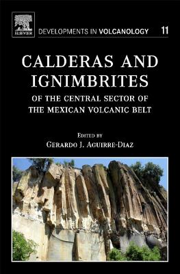 Calderas and Ignimbrites of the Central Sector of the Mexican Volcanic Belt: Volume 11 (Developments in Volcanology #11) By Gerardo J. Aguirre-Diaz Cover Image