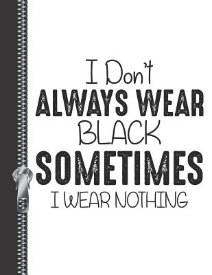 I Don't Always Wear Black Sometimes I Wear Nothing: Funny Boys College Ruled Composition Writing Notebook