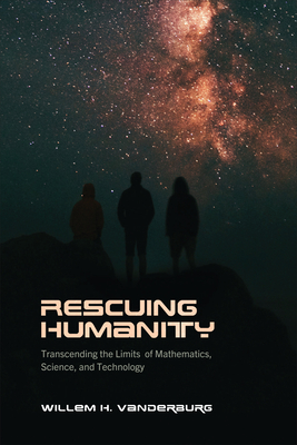 Rescuing Humanity: Transcending the Limits of Mathematics, Science, and Technology