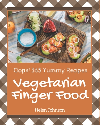 Oops! 365 Yummy Vegetarian Finger Food Recipes: A Yummy Vegetarian Finger Food Cookbook that Novice can Cook Cover Image