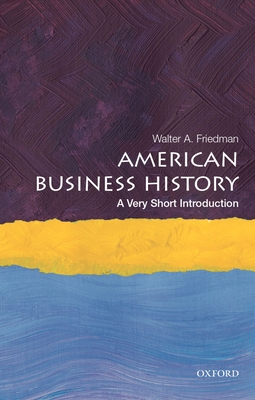 American Business History: A Very Short Introduction (Very Short Introductions) By Walter A. Friedman Cover Image