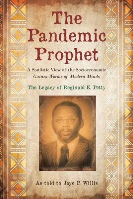 The Pandemic Prophet: A Soulistic View of the Socioeconomic Guinea Worms of Modern Minds By Jaye P. Willis Cover Image