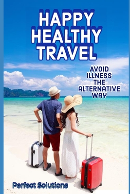 Happy Healthy Travel: Avoid Illness the Alternative Way Cover Image