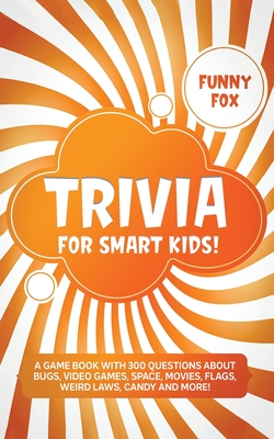 Trivia for Smart Kids!: A Game Book with 300 Questions About Bugs, Video  Games, Space, Movies, Flags, Weird Laws, Candy and More! (Paperback) |  Books and Crannies