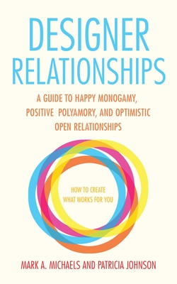 Designer Relationships: A Guide to Happy Monogamy, Positive Polyamory, and Optimistic Open Relationships By Mark A. Michaels, Patricia Johnson Cover Image