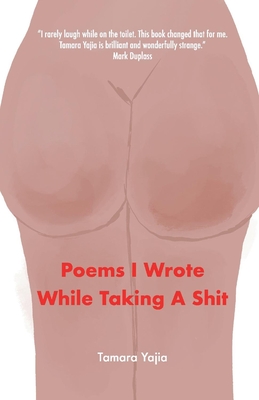 Poems I Wrote While Taking A Shit By Tamara Yajia Cover Image