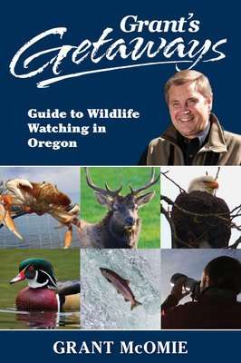 Grant's Getaways: Guide to Wildlife Watching in Oregon By Grant McOmie Cover Image