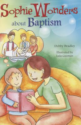 Sophie Wonders about Baptism (Sophie Wonders about the Sacraments) By Debby Bradley, Lula Guzmán (Illustrator) Cover Image