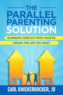 The Parallel Parenting Solution: Eliminate Confict With Your Ex, Create The Life You Want By Carl Knickerbocker Jd Cover Image
