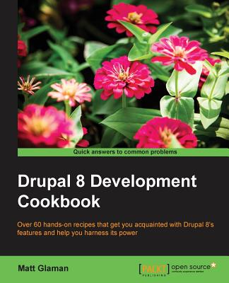 Drupal 8 Development Cookbook: Over 60 hands-on recipes that get you acquainted with Drupal 8's features and help you harness its power Cover Image