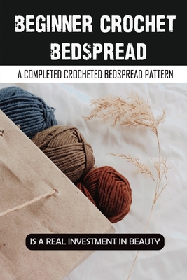 Beginner Crochet Bedspread: A Completed Crocheted Bedspread Pattern Is A Real Investment In Beauty: Vintage Crochet Bedspreads For Sale By Gabriele Daehler Cover Image