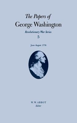 The Papers of George Washington: June-August 1776 Volume 5 (Papers of George Washington: Revolutionary War #5)