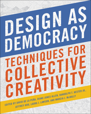 Design as Democracy: Techniques for Collective Creativity By David de la Pena (Editor), Diane Jones Allen (Editor), Randolph T. Hester, Jr. (Editor), Jeffrey Hou (Editor), Laura J. Lawson (Editor), Marcia J. McNally (Editor) Cover Image