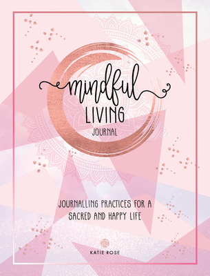 Mindful Living Journal: Journaling Practices for a Sacred and Happy Life By Katie Rose Cover Image