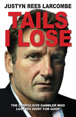 Tails I Lose: The Compulsive Gambler Who Lost His Shirt For Good By Justyn Rees Larcombe Cover Image