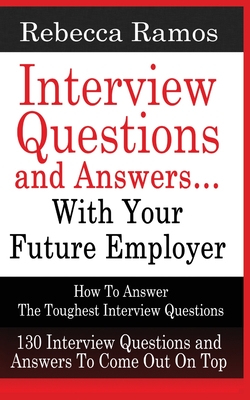 INTERVIEW QUESTIONS AND ANSWERS...WITH YOUR FUTURE EMPLOYER How To Answer The Toughest Interview Questions By Rebecca Ramos Cover Image