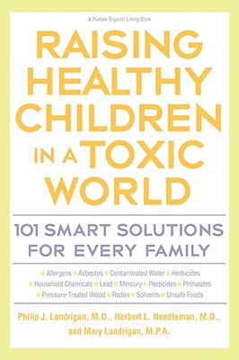 Raising Healthy Children in a Toxic World: 101 Smart Solutions for Every Family (Rodale Organic Style Books) Cover Image