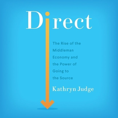 Direct: The Rise of the Middleman Economy and the Power of Going to the Source By Kathryn Judge, Megan Tusing (Read by) Cover Image