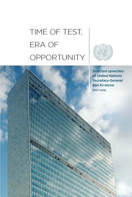 Time of Test, Era of Opportunity: Selected Speeches of United Nations Secretary-General Ban Ki-Moon, 2006 - 2016 By United Nations Publications (Editor) Cover Image