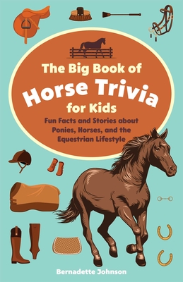 The Big Book of Horse Trivia for Kids: Fun Facts and Stories about Ponies, Horses, and the Equestrian Lifestyle By Bernadette Johnson Cover Image
