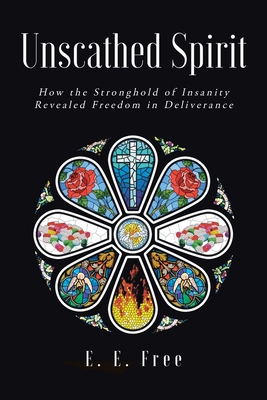 Unscathed Spirit: How the Stronghold of Insanity Revealed Freedom in Deliverance By E. E. Free Cover Image