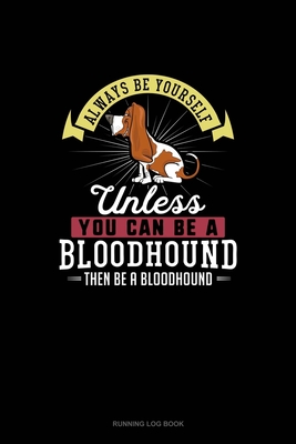 Always Be Yourself Unless You Can Be A Bloodhound Then Be A Bloodhound: Running Log Book Cover Image