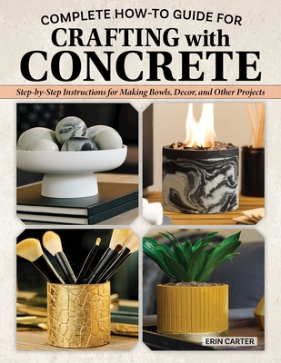 Complete How-To Guide for Crafting with Concrete: Step-By-Step Instructions for Making Bowls, Décor and Other Projects for Your Home Cover Image
