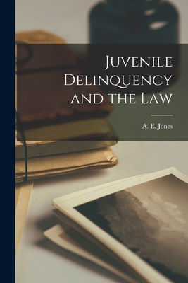 Juvenile Delinquency and the Law By A. E. (Arthur Edward) 1838-19 Jones (Created by) Cover Image