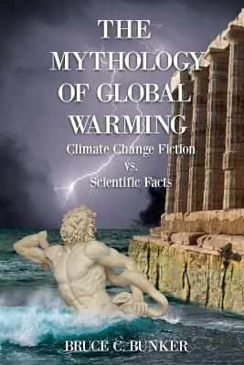 The Mythology of Global Warming: Climate Change Fiction VS. Scientific Facts By Bruce Bunker Cover Image