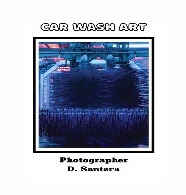 Car Wash Art By Dominic Santora (Photographer), Jennifer Sobreiro (Editor) Cover Image