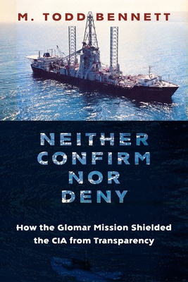 Neither Confirm Nor Deny: How the Glomar Mission Shielded the CIA from Transparency By M. Todd Bennett Cover Image