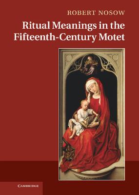 Ritual Meanings in the Fifteenth-Century Motet By Robert Michael Nosow Cover Image