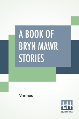 A Book Of Bryn Mawr Stories: Edited By Margaretta Morris And Louise Buffum Congdon By Various, Margaretta Morris (Editor), Louise Buffam Congdon (Editor) Cover Image